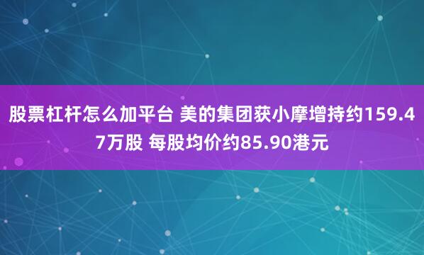 股票杠杆怎么加平台 美的集团获小摩增持约159.47万股 每股均价约85.90港元