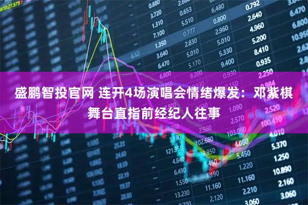 盛鹏智投官网 连开4场演唱会情绪爆发：邓紫棋舞台直指前经纪人往事