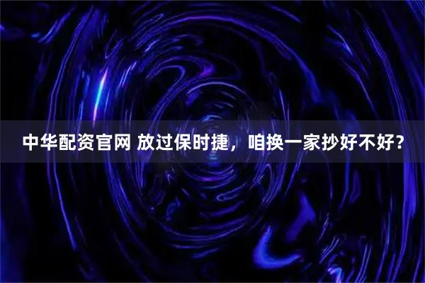 中华配资官网 放过保时捷，咱换一家抄好不好？