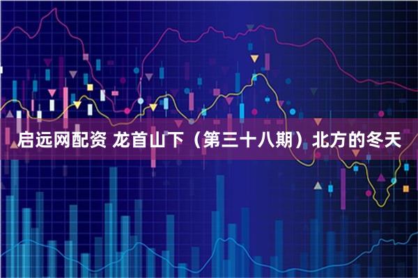 启远网配资 龙首山下（第三十八期）北方的冬天